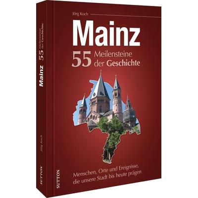 Mainz. 55 Meilensteine der Geschichte, Gebundene Ausgabe von Jörg Koch, Sutton, 978-3-96303-373-5