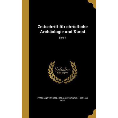 Zeitschrift für christliche Archäologie und Kunst; Band 1, Gebundene Ausgabe von Ferdinand Quast,Heinrich Otte, Creative Media Partners, LLC,