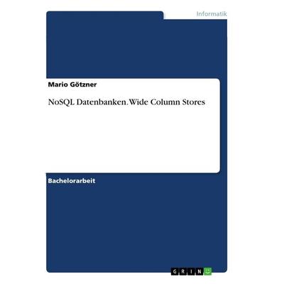 NoSQL Datenbanken. Wide Column Stores, Taschenbuch von Mario Götzner, GRIN, 978-3-668-90833-8
