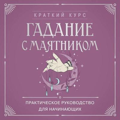 Gadanie s mayatnikom. Prakticheskoe rukovodstvo dlya nachinayuschih - Kollektiv avtorov, Audio, 9785042230127