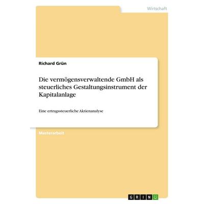 Die vermögensverwaltende GmbH als steuerliches Gestaltungsinstrument der Kapitalanlage, Taschenbuch von Richard Grün, GRIN, 978-3-346-52750-9