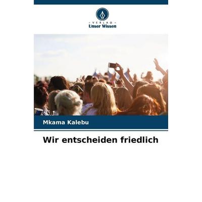 Wir entscheiden friedlich, Taschenbuch von Mkama Kalebu, Verlag Unser Wissen, 978-620-0-73207-1