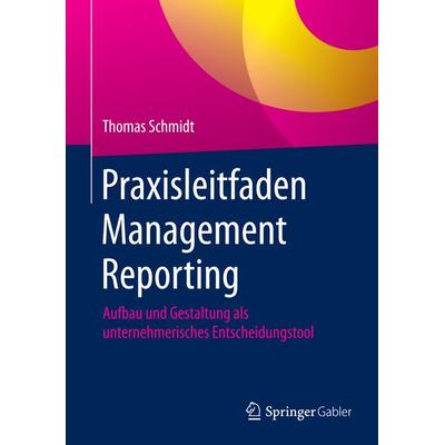 Praxisleitfaden Management Reporting, Gebundene Ausgabe von Thomas Schmidt, Springer Fachmedien Wiesbaden GmbH, 978-3-658-11564-7