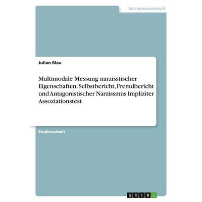 Multimodale Messung narzisstischer Eigenschaften. Selbstbericht, Fremdbericht und Antagonistischer Narzissmus Impliziter Assoziationstest, Taschenbuch