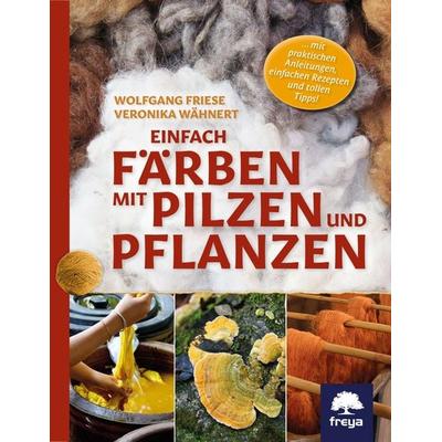 Einfach färben mit Pilzen und Pflanzen, Gebundene Ausgabe von Veronika Wähnert,Wolfgang Friese, Freya, 978-3-99025-414-1