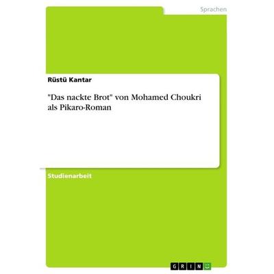 'Das nackte Brot' von Mohamed Choukri als Pikaro-Roman, Taschenbuch von Rüstü Kantar, GRIN, 978-3-668-31518-1