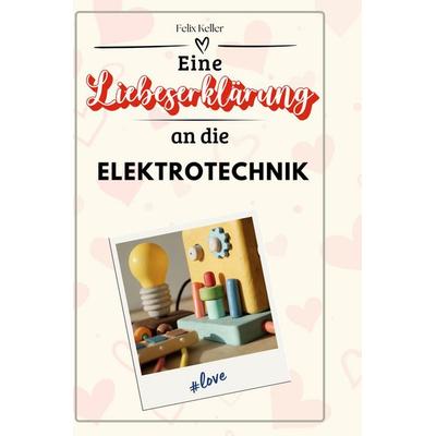 Eine Liebeserklärung an die Elektrotechnik, Gebundene Ausgabe von Felix Keller, BoD - Books on Demand, 978-3-7591-4369-3