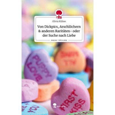 Von Dickpics, Arschlöchern & anderen Raritäten- oder der Suche nach Liebe. Life is a Story - story.one, Gebundene Ausgabe von Olivia Kühne,