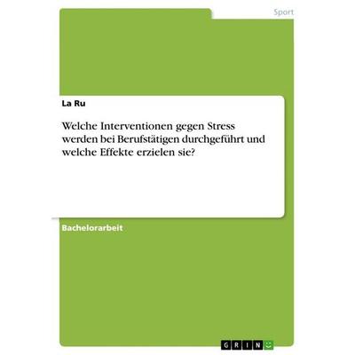 Welche Interventionen gegen Stress werden bei Berufstätigen durchgeführt und welche Effekte erzielen sie?, Taschenbuch von La Ru, GRIN,