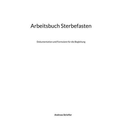 Arbeitsbuch Sterbefasten, Taschenbuch von Andreas Striefler, BoD – Books on Demand, 978-3-8192-2757-8