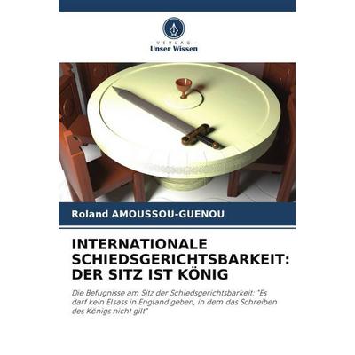 INTERNATIONALE SCHIEDSGERICHTSBARKEIT: DER SITZ IST KÖNIG, Taschenbuch von Roland Amoussou-Guenou, Verlag Unser Wissen, 978-620-7-01431-6
