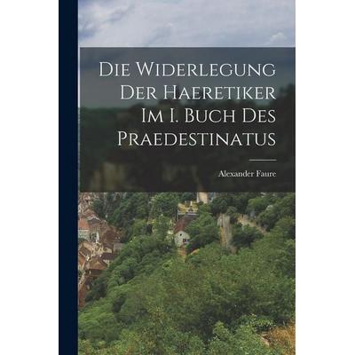 Die Widerlegung Der Haeretiker Im I. Buch Des Praedestinatus, Taschenbuch von Alexander Faure, Legare Street Press, 978-1-01-835225-1