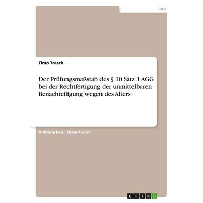 Der Prüfungsmaßstab des § 10 Satz 1 AGG bei der Rechtfertigung der unmittelbaren Benachteiligung wegen des Alters, Taschenbuch von Timo Trasch, GRIN,
