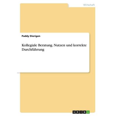 Kollegiale Beratung. Nutzen und korrekte Durchführung, Taschenbuch von Paddy Dierigen, GRIN, 978-3-668-26370-3