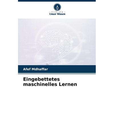 Eingebettetes maschinelles Lernen, Taschenbuch von Afef Mdhaffar, Verlag Unser Wissen, 978-620-8-15864-4