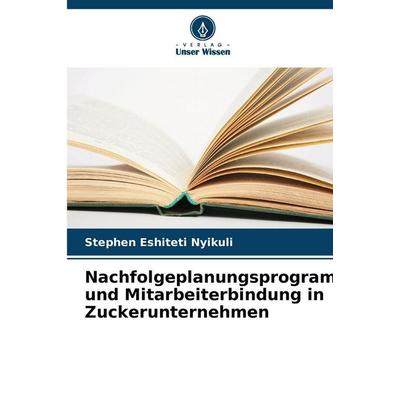 Nachfolgeplanungsprogramme und Mitarbeiterbindung in Zuckerunternehmen, Taschenbuch von Stephen Eshiteti Nyikuli, Verlag Unser Wissen,