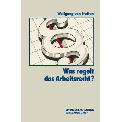 Was Regelt das Arbeitsrecht?, Taschenbuch von Wolfgang Stetten, Betriebswirtschaftlicher Verlag Gabler, 978-3-409-17106-9