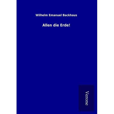 Allen die Erde!, Gebundene Ausgabe von Wilhelm Emanuel Backhaus, BoD - Books on Demand