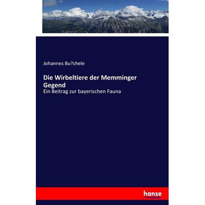 Die Wirbeltiere der Memminger Gegend, Taschenbuch von Johannes Bu¿chele, Hansebooks, 978-3-7446-1320-0