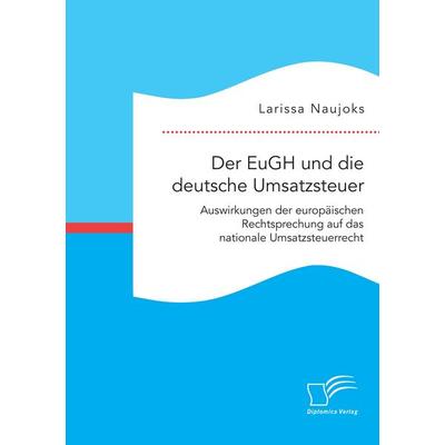 Der EuGH und die deutsche Umsatzsteuer. Auswirkungen der europäischen Rechtsprechung auf das nationale Umsatzsteuerrecht, Taschenbuch von Larissa