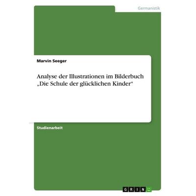 Analyse der Illustrationen im Bilderbuch 'Die Schule der glücklichen Kinder'; Taschenbuch von Marvin Seeger, GRIN, 978-3-640-52390-0