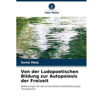 Von der Ludopoetischen Bildung zur Autopoiesis der Freizeit, Taschenbuch von Sonia Maia, Verlag Unser Wissen, 978-620-7-72781-0