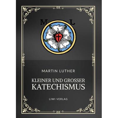 Martin Luther: Kleiner und Großer Katechismus. Neuausgabe, Gebundene Ausgabe von Martin Luther, Liwi Literatur- Und Wissenschaftsverlag,