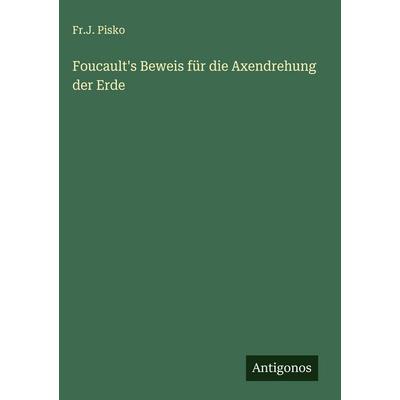 Foucault's Beweis für die Axendrehung der Erde, Gebundene Ausgabe von Fr. J. Pisko, Antigonos Verlag, 978-3-563-58552-8