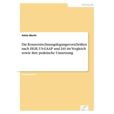 Die Konzernrechnungslegungsvorschriften nach HGB, US-GAAP und IAS im Vergleich sowie ihre praktische Umsetzung, Taschenbuch von Attila Merth, GRIN,