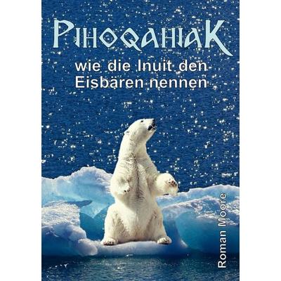 PIHOQAHIAK, Taschenbuch von Roman Spritzendorfer, Tredition, 978-3-347-43189-8