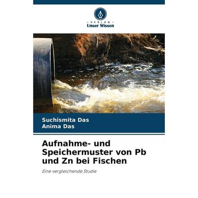 Aufnahme- und Speichermuster von Pb und Zn bei Fischen, Taschenbuch von Suchismita Das,Anima Das, Verlag Unser Wissen, 978-620-9-80548-6