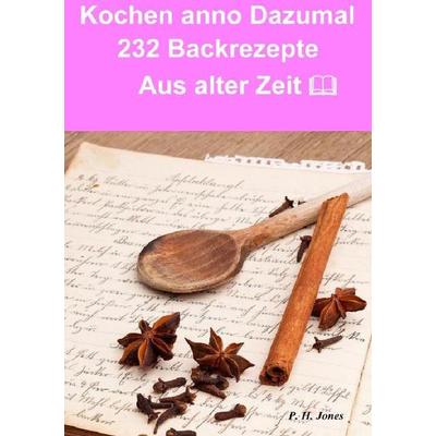 Kochen anno dazumal – 232 Back Rezepte aus alter Zeit, Taschenbuch von P. H. Jones, Epubli, 978-3-7375-9436-3