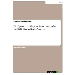 Die Option zur Körperschaftsteuer nach § 1a KStG. Eine kritische Analyse, Ratgeber von Lennart, Meinzinger, Lennart Meinzinger