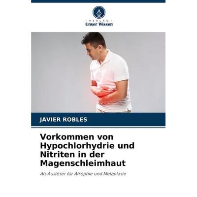 Vorkommen von Hypochlorhydrie und Nitriten in der Magenschleimhaut, Taschenbuch von Javier Robles, Verlag Unser Wissen, 978-620-8-08442-4