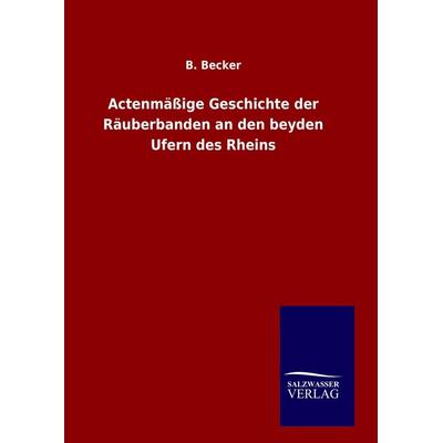 Actenmäßige Geschichte der Räuberbanden an den beyden Ufern des Rheins, Gebundene Ausgabe von B. Becker, Salzwasser, 978-3-8460-6432-0