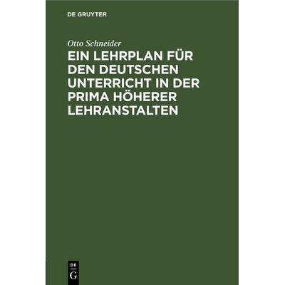 Ein Lehrplan für den deutschen Unterricht in der Prima höherer Lehranstalten, Gebundene Ausgabe von Otto Schneider, De Gruyter, 978-3-11-245231-8