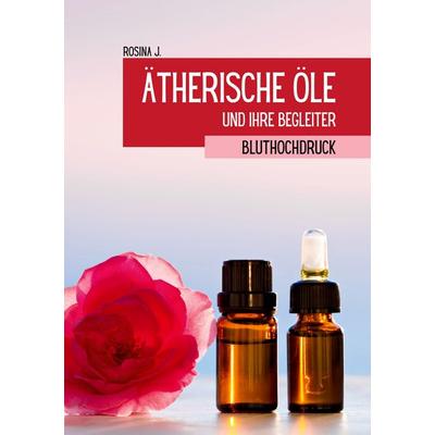 Ätherische Öle und ihre Begleiter bei Bluthochdruck, Taschenbuch von Rosina J., BoD – Books on Demand, 978-3-695-74181-6