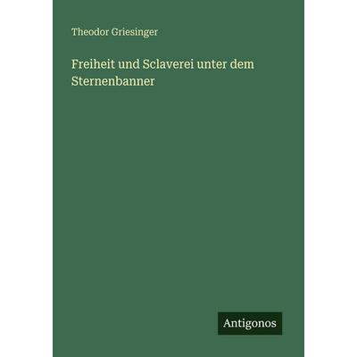 Freiheit und Sclaverei unter dem Sternenbanner, Taschenbuch von Theodor Griesinger, Antigonos Verlag, 978-3-388-47853-1