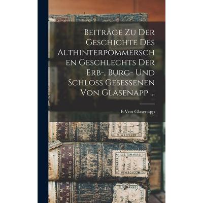 Beiträge Zu Der Geschichte Des Althinterpommerschen Geschlechts Der Erb-, Burg- Und Schloss Gesessenen Von Glasenapp ..., Gebundene Ausgabe von E.