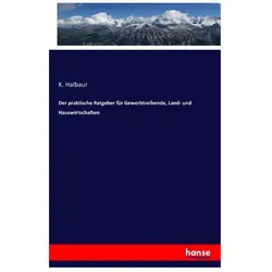 Der praktische Ratgeber für Gewerbtreibende, Land- und Hauswirtschaften, Ratgeber von K Halbaur