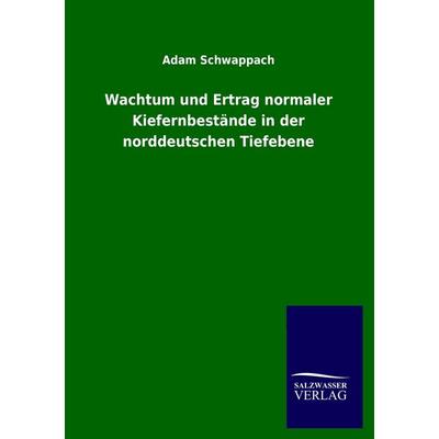 Wachtum und Ertrag normaler Kiefernbestände in der norddeutschen Tiefebene, Taschenbuch von Adam Schwappach, Salzwasser, 978-3-8460-1788-3