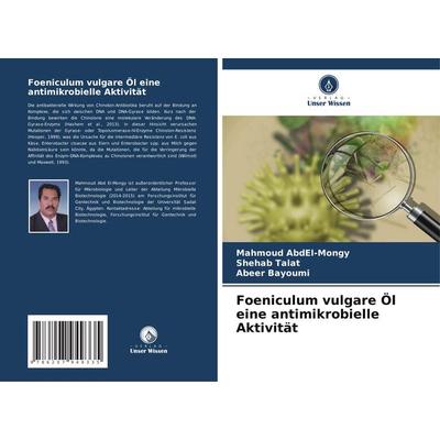Foeniculum vulgare Öl eine antimikrobielle Aktivität, Taschenbuch von Mahmoud AbdEl-Mongy,Shehab Talat,Abeer Bayoumi, Verlag Unser Wissen,