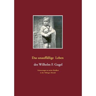 Das unauffällige Leben des Wilhelm F. Gugel, Taschenbuch von Wilhelm F. Gugel, BoD – Books on Demand, 978-3-7412-7392-6