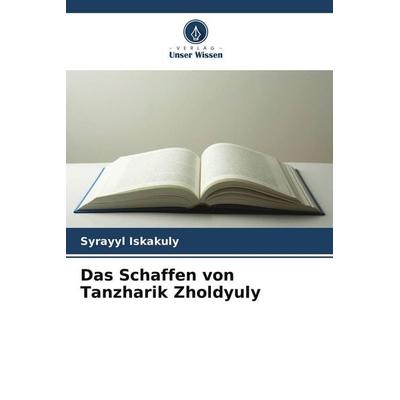Das Schaffen von Tanzharik Zholdyuly, Taschenbuch von Syrayyl Iskakuly, Verlag Unser Wissen, 978-620-9-76079-2