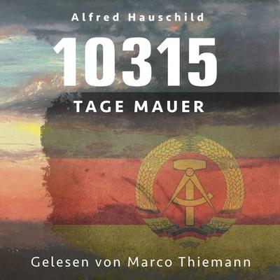10315 Tage Mauer: Erinnerungen und Gedanken eines Augenzeugen und Opfers - Alfred Hauschild, Audio, 4069828031784