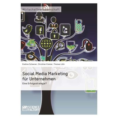 Social Media Marketing für Unternehmen. Eine Erfolgsstrategie?, Taschenbuch von Eveline Scheerer,Thomas Löhr,Christian Kremer, ScienceFactory,