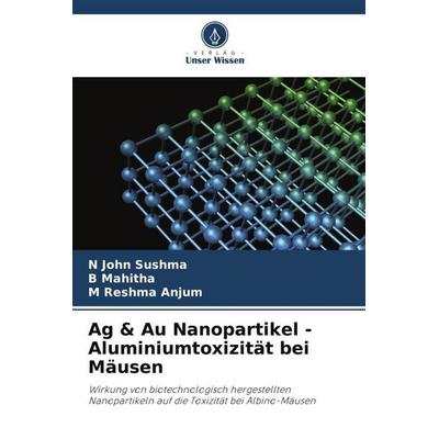 Ag & Au Nanopartikel - Aluminiumtoxizität bei Mäusen, Taschenbuch von N. John Sushma,B. Mahitha,M. Reshma Anjum, Verlag Unser Wissen,