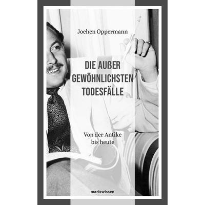 Die außergewöhnlichsten Todesfälle, Gebundene Ausgabe von Jochen Oppermann, Marix Verlag ein Imprint von Verlagshaus Römerweg, 978-3-7374-1193-6