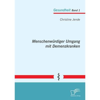 Menschenwürdiger Umgang mit Demenzkranken, Taschenbuch von Christine Jende, Diplomica Verlag GmbH, 978-3-8428-9379-5