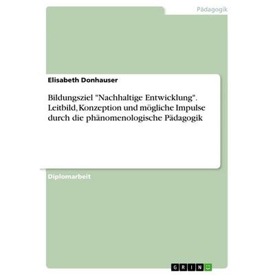 Bildungsziel 'Nachhaltige Entwicklung'. Leitbild, Konzeption und mögliche Impulse durch die phänomenologische Pädagogik, Taschenbuch von Elisabeth